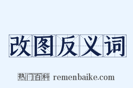 改图反义词是什么意思的图片